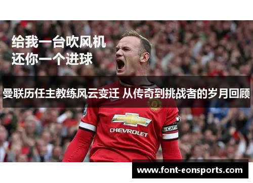 曼联历任主教练风云变迁 从传奇到挑战者的岁月回顾