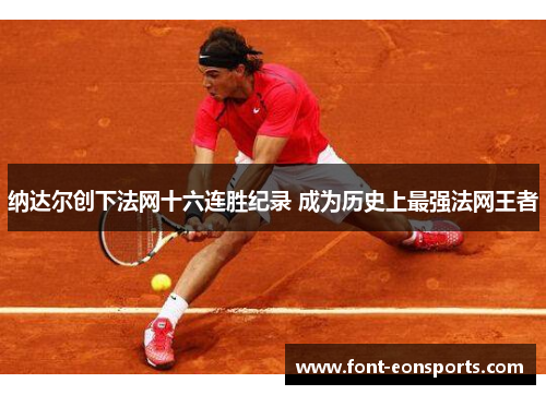纳达尔创下法网十六连胜纪录 成为历史上最强法网王者