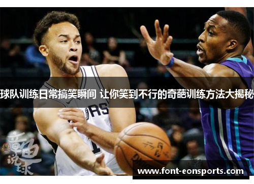 球队训练日常搞笑瞬间 让你笑到不行的奇葩训练方法大揭秘