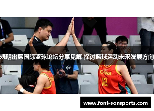 姚明出席国际篮球论坛分享见解 探讨篮球运动未来发展方向