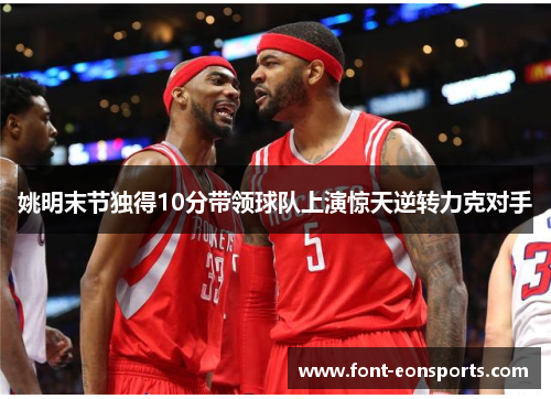 姚明末节独得10分带领球队上演惊天逆转力克对手