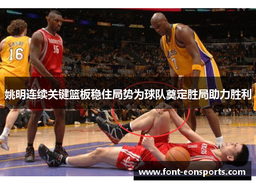 姚明连续关键篮板稳住局势为球队奠定胜局助力胜利