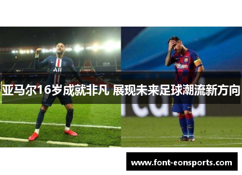 亚马尔16岁成就非凡 展现未来足球潮流新方向
