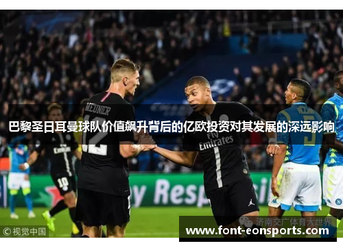 巴黎圣日耳曼球队价值飙升背后的亿欧投资对其发展的深远影响