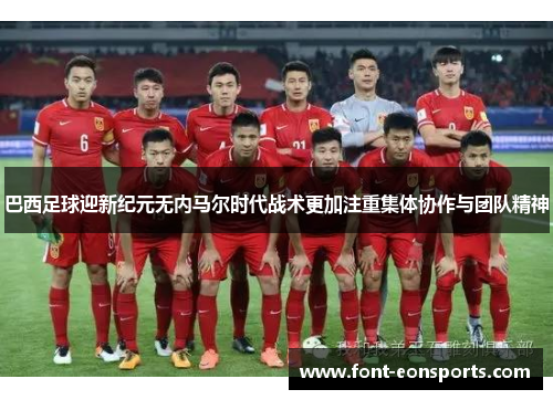 巴西足球迎新纪元无内马尔时代战术更加注重集体协作与团队精神