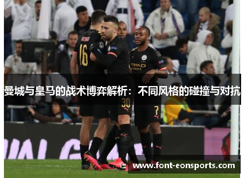 曼城与皇马的战术博弈解析：不同风格的碰撞与对抗