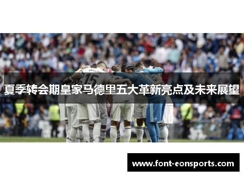 夏季转会期皇家马德里五大革新亮点及未来展望