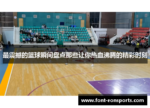 最震撼的篮球瞬间盘点那些让你热血沸腾的精彩时刻