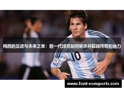 梅西的足迹与未来之星：新一代球员如何继承并超越传奇影响力