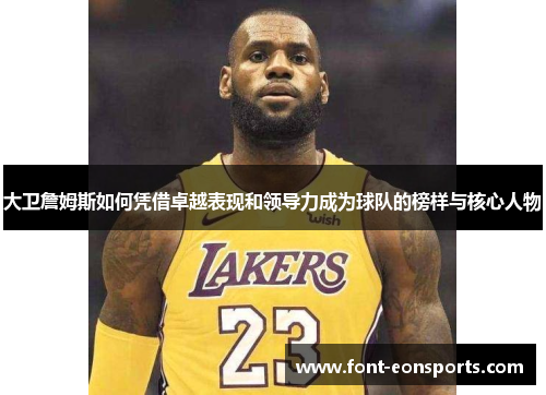 大卫詹姆斯如何凭借卓越表现和领导力成为球队的榜样与核心人物