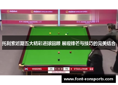 托利索近期五大精彩进球回顾 展现锋芒与技巧的完美结合