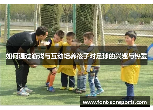 如何通过游戏与互动培养孩子对足球的兴趣与热爱
