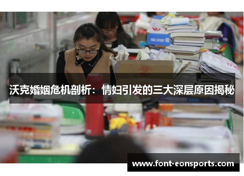 沃克婚姻危机剖析：情妇引发的三大深层原因揭秘