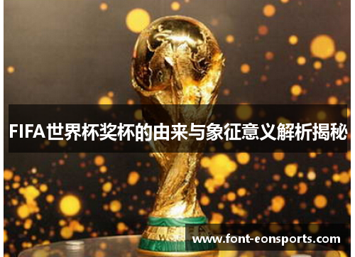 FIFA世界杯奖杯的由来与象征意义解析揭秘