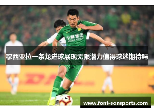 穆西亚拉一条龙进球展现无限潜力值得球迷期待吗