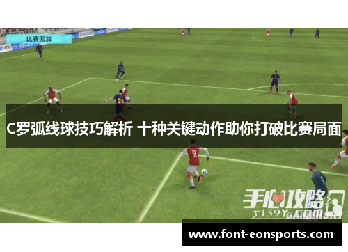 C罗弧线球技巧解析 十种关键动作助你打破比赛局面