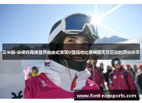 艾米丽·安德森再度登顶自由式滑雪U型场地比赛展现无可匹敌的顶尖水平