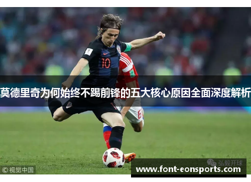 莫德里奇为何始终不踢前锋的五大核心原因全面深度解析