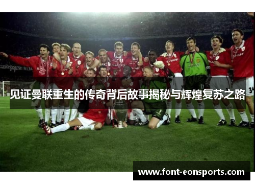 见证曼联重生的传奇背后故事揭秘与辉煌复苏之路 见证曼联重生的传奇背后故事揭秘与辉煌复苏之路