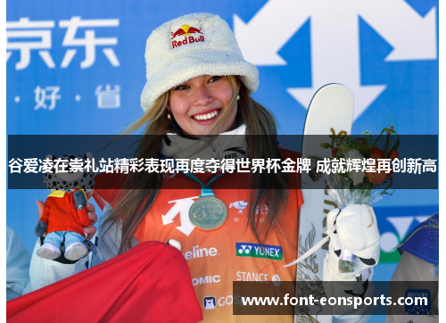 谷爱凌在崇礼站精彩表现再度夺得世界杯金牌 成就辉煌再创新高