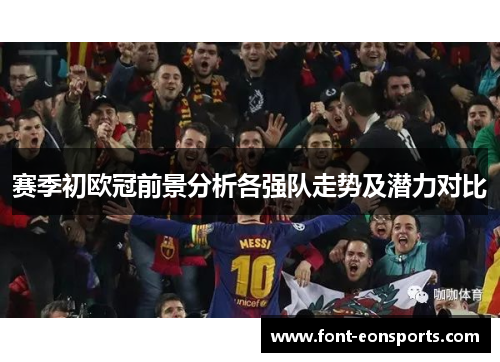 赛季初欧冠前景分析各强队走势及潜力对比 赛季初欧冠前景分析各强队走势及潜力对比