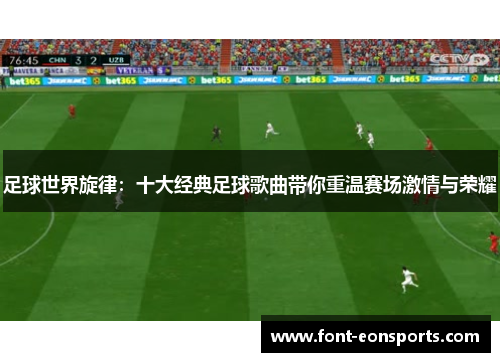 足球世界旋律:十大经典足球歌曲带你重温赛场激情与荣耀 足球世界旋律:十大经典足球歌曲带你重温赛场激情与荣耀