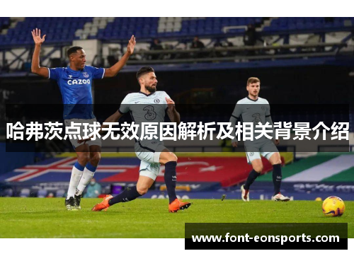 哈弗茨点球无效原因解析及相关背景介绍