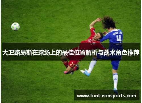 大卫路易斯在球场上的最佳位置解析与战术角色推荐