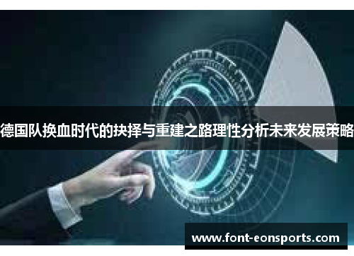 德国队换血时代的抉择与重建之路理性分析未来发展策略