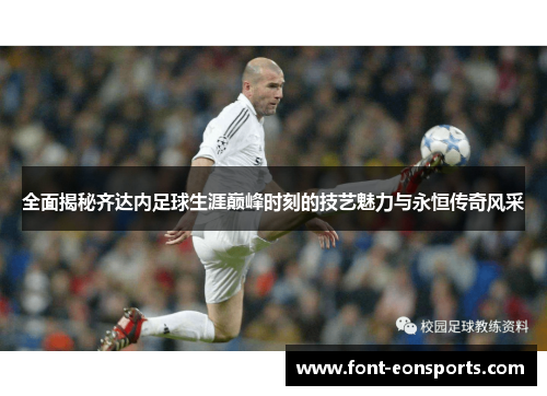 全面揭秘齐达内足球生涯巅峰时刻的技艺魅力与永恒传奇风采