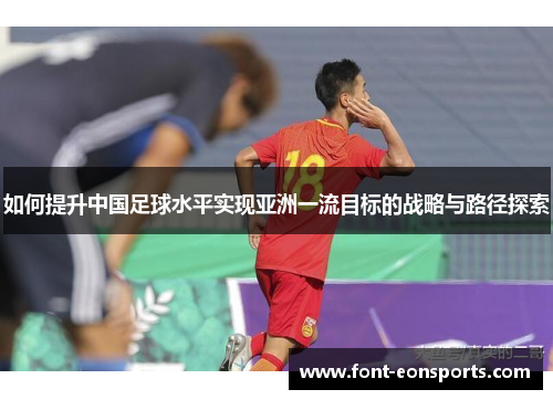 如何提升中国足球水平实现亚洲一流目标的战略与路径探索