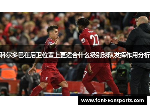 科尔多巴在后卫位置上更适合什么级别球队发挥作用分析 科尔多巴在后卫位置上更适合什么级别球队发挥作用分析