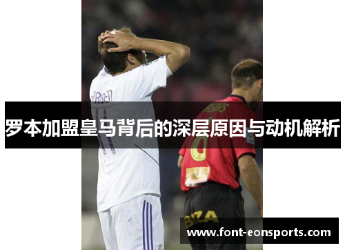 罗本加盟皇马背后的深层原因与动机解析