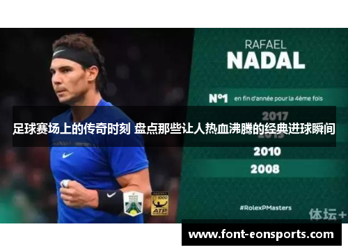 足球赛场上的传奇时刻 盘点那些让人热血沸腾的经典进球瞬间