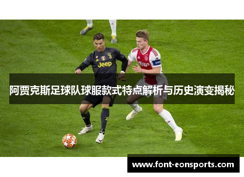 阿贾克斯足球队球服款式特点解析与历史演变揭秘 阿贾克斯足球队球服款式特点解析与历史演变揭秘