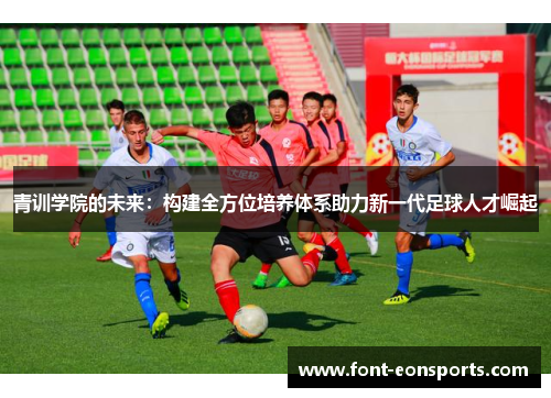 青训学院的未来：构建全方位培养体系助力新一代足球人才崛起
