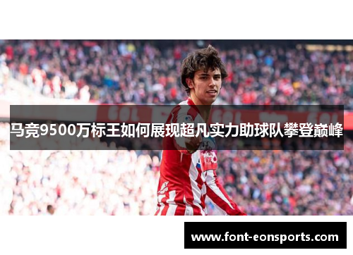 马竞9500万标王如何展现超凡实力助球队攀登巅峰 马竞9500万标王如何展现超凡实力助球队攀登巅峰