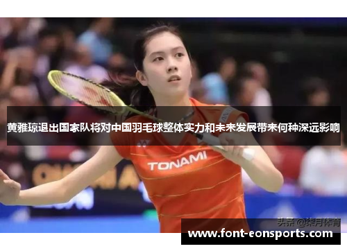 黄雅琼退出国家队将对中国羽毛球整体实力和未来发展带来何种深远影响 黄雅琼退出国家队将对中国羽毛球整体实力和未来发展带来何种深远影响
